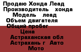 Продаю Хонда Леад 90 › Производитель ­ хонда › Модель ­ леад 90 › Объем двигателя ­ 89 › Общий пробег ­ 20 000 › Цена ­ 44 000 - Астраханская обл., Астрахань г. Авто » Мото   